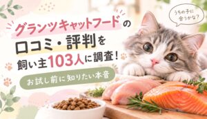 グランツキャットフードの口コミ・評判を飼い主103人に調査！お試し前に知りたい本音